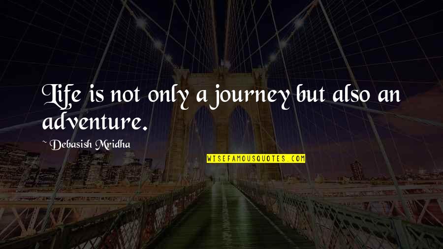 Journey And Adventure Quotes By Debasish Mridha: Life is not only a journey but also
