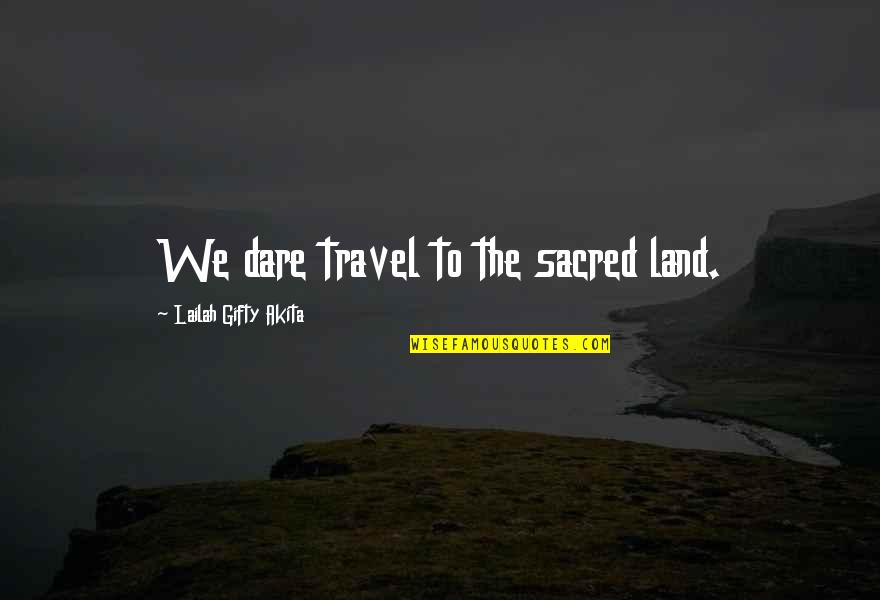Journey And Adventure Quotes By Lailah Gifty Akita: We dare travel to the sacred land.