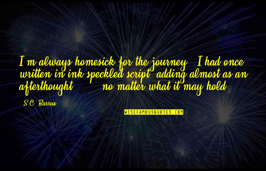 Journey And Adventure Quotes By S.C. Barrus: I'm always homesick for the journey," I had