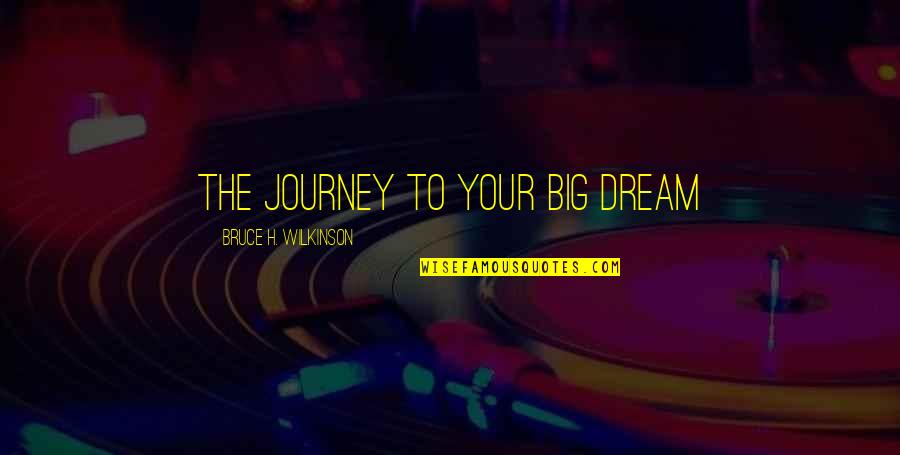 Journey And Dream Quotes By Bruce H. Wilkinson: The journey to your big dream
