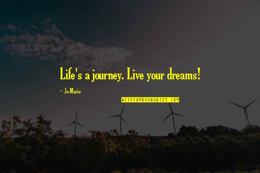 Journey And Dreams Quotes By Jo-Marie: Life's a journey. Live your dreams! Journey And Dreams Quotes By Jo-Marie: Life's a journey. Live your dreams!