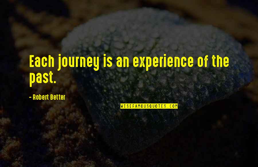 Journey And Experience Quotes By Robert Better: Each journey is an experience of the past.