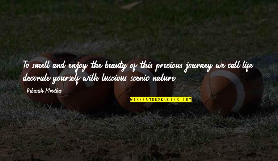 Journey And Life Quotes By Debasish Mridha: To smell and enjoy the beauty of this