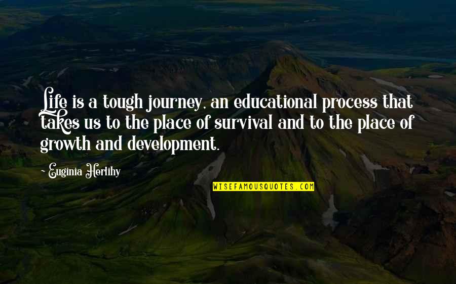 Journey And Life Quotes By Euginia Herlihy: Life is a tough journey, an educational process