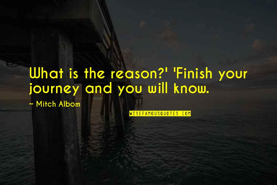Journey And Life Quotes By Mitch Albom: What is the reason?' 'Finish your journey and