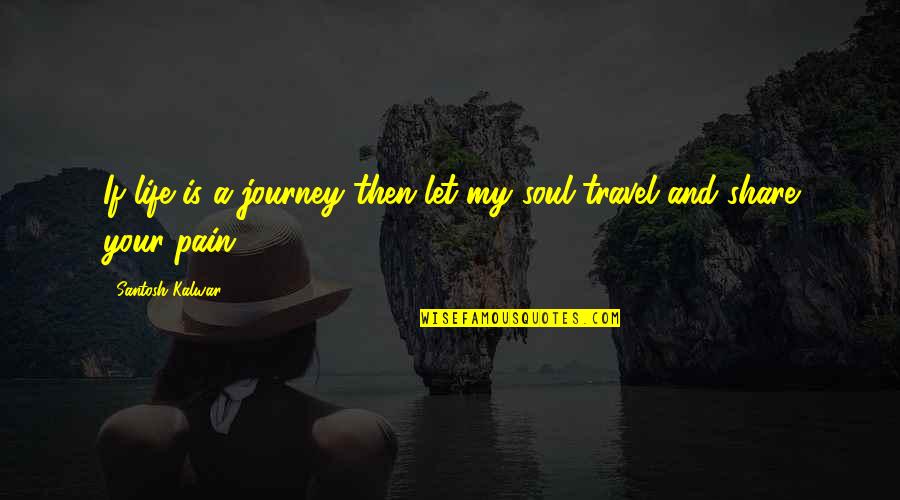 Journey And Love Quotes By Santosh Kalwar: If life is a journey then let my