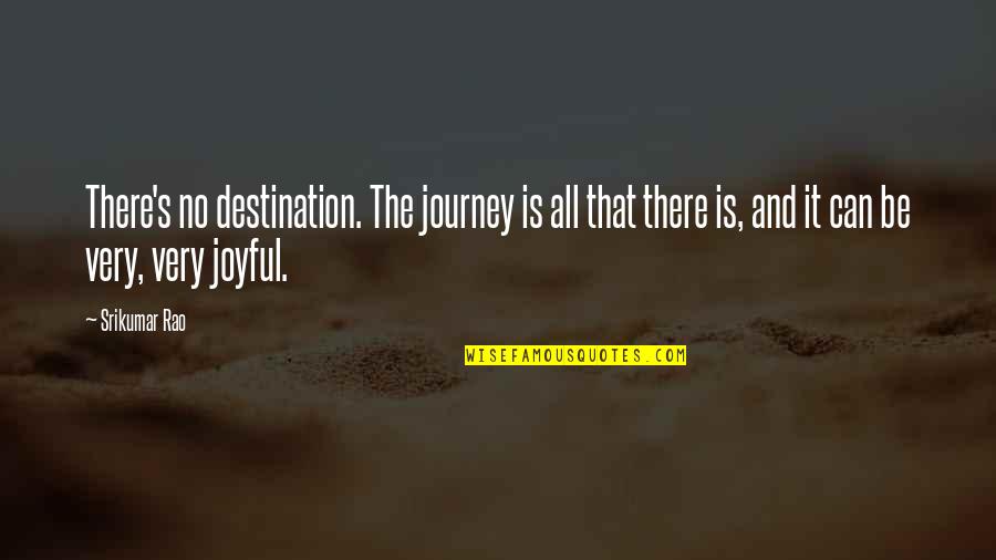 Journey And The Destination Quotes By Srikumar Rao: There's no destination. The journey is all that