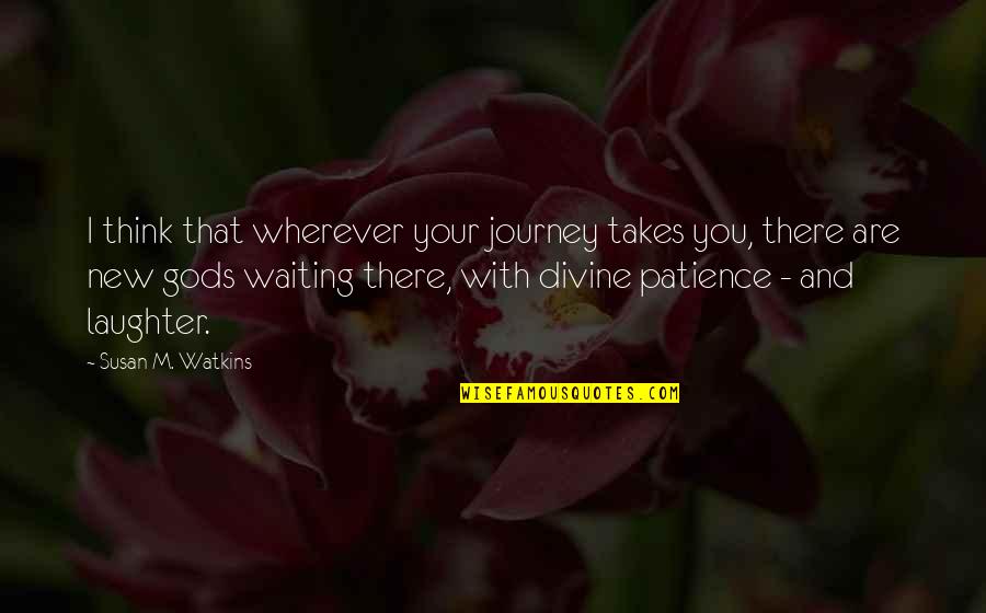 Journey And Travel Quotes By Susan M. Watkins: I think that wherever your journey takes you,