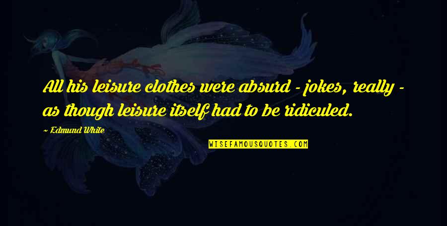 Journey Band Song Quotes By Edmund White: All his leisure clothes were absurd - jokes,