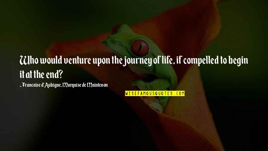 Journey Begin Quotes By Francoise D'Aubigne, Marquise De Maintenon: Who would venture upon the journey of life,