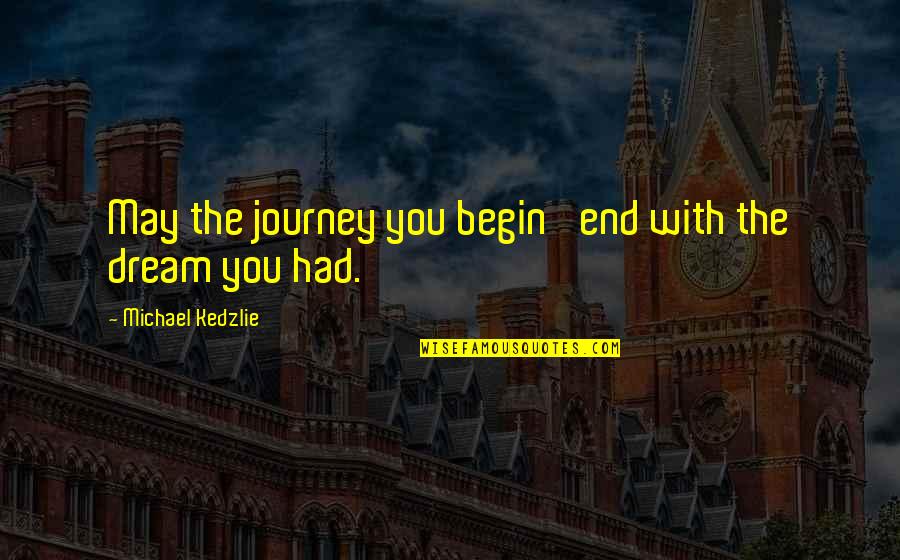 Journey Begin Quotes By Michael Kedzlie: May the journey you begin' end with the