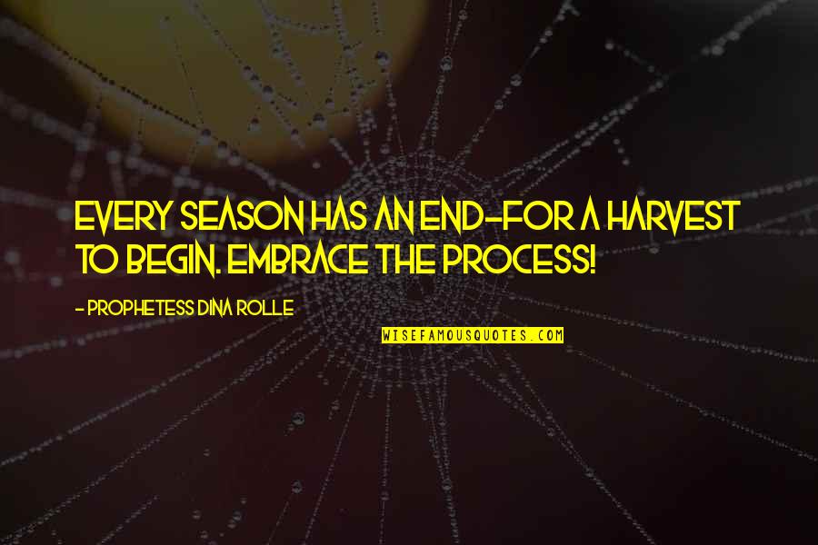 Journey Begin Quotes By Prophetess Dina Rolle: Every season has an end~for a harvest to