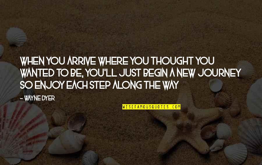 Journey Begin Quotes By Wayne Dyer: When you arrive where you thought you wanted