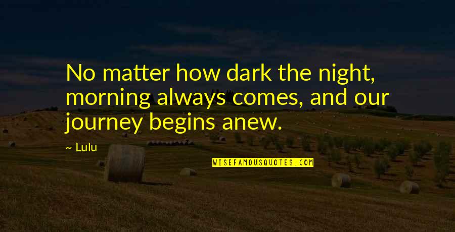 Journey Begins Quotes By Lulu: No matter how dark the night, morning always