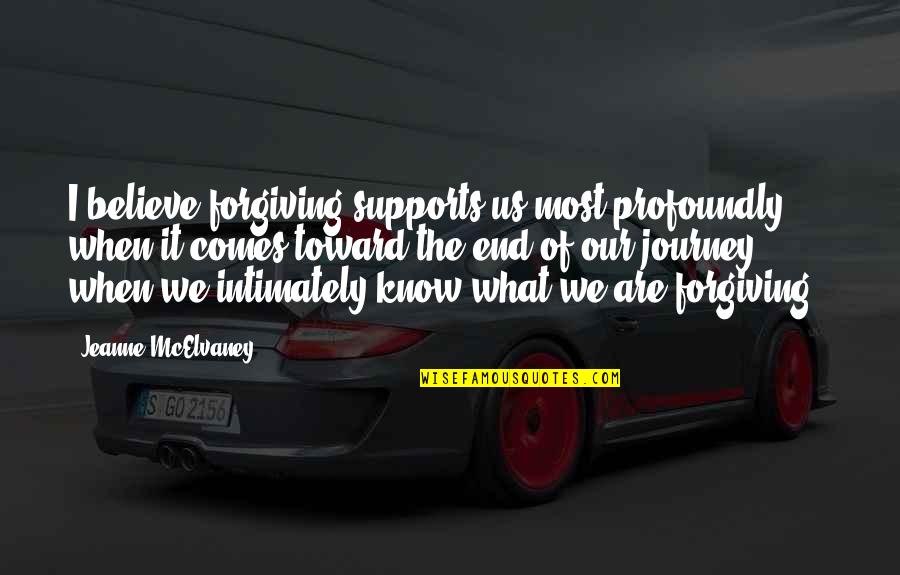 Journey Comes To An End Quotes By Jeanne McElvaney: I believe forgiving supports us most profoundly when Journey Comes To An End Quotes By Jeanne McElvaney: I believe forgiving supports us most profoundly when