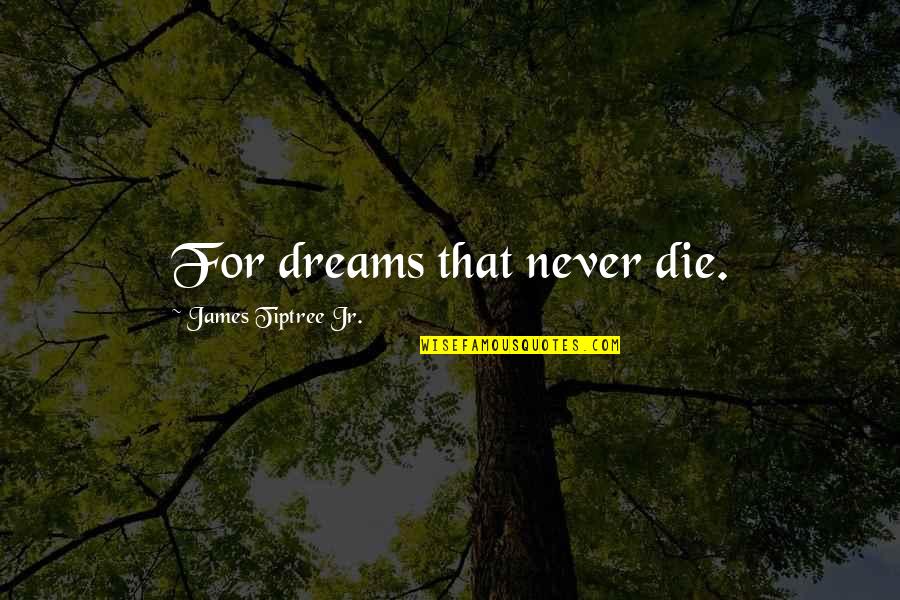 Journey Coming To An End Quotes By James Tiptree Jr.: For dreams that never die. Journey Coming To An End Quotes By James Tiptree Jr.: For dreams that never die.