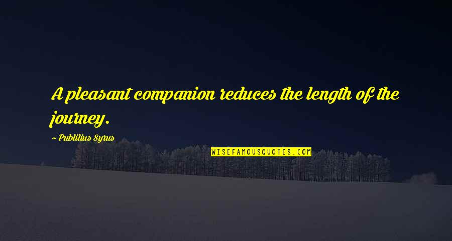 Journey Companion Quotes By Publilius Syrus: A pleasant companion reduces the length of the