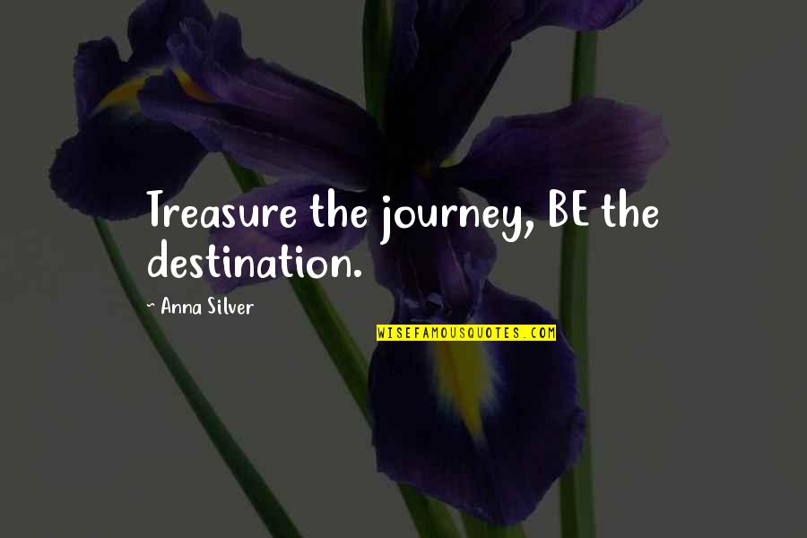 Journey Destination Quotes By Anna Silver: Treasure the journey, BE the destination.