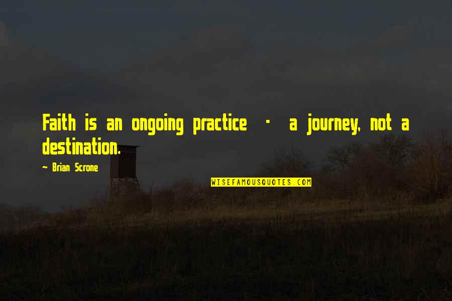 Journey Destination Quotes By Brian Scrone: Faith is an ongoing practice - a journey,