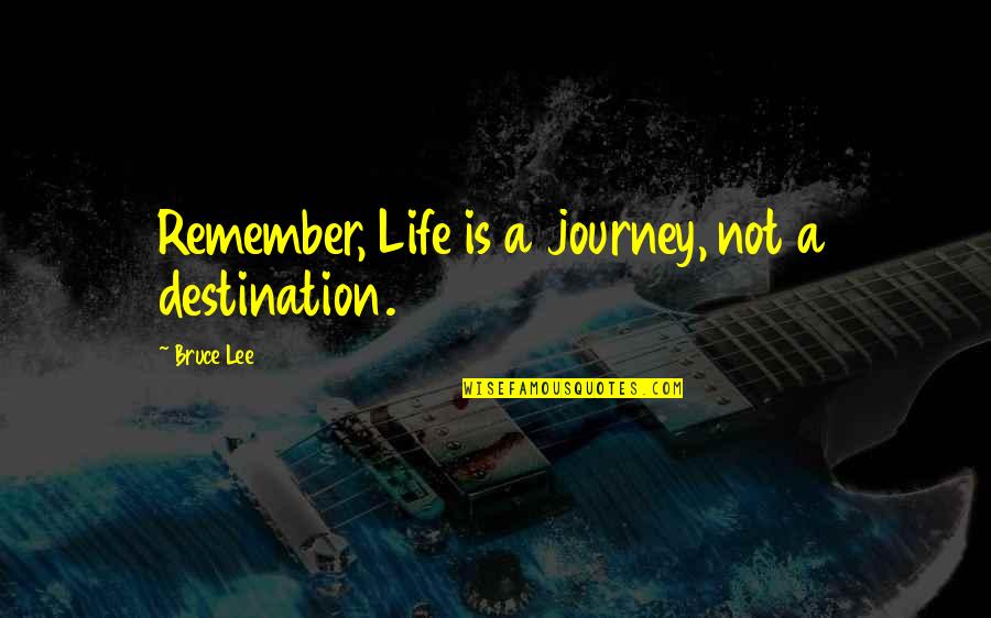 Journey Destination Quotes By Bruce Lee: Remember, Life is a journey, not a destination.