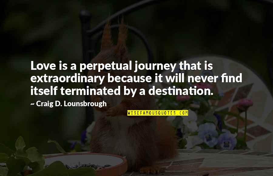Journey Destination Quotes By Craig D. Lounsbrough: Love is a perpetual journey that is extraordinary