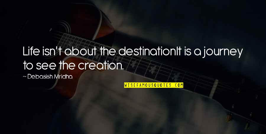 Journey Destination Quotes By Debasish Mridha: Life isn't about the destinationIt is a journey