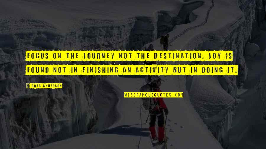 Journey Destination Quotes By Greg Anderson: Focus on the journey not the destination. Joy