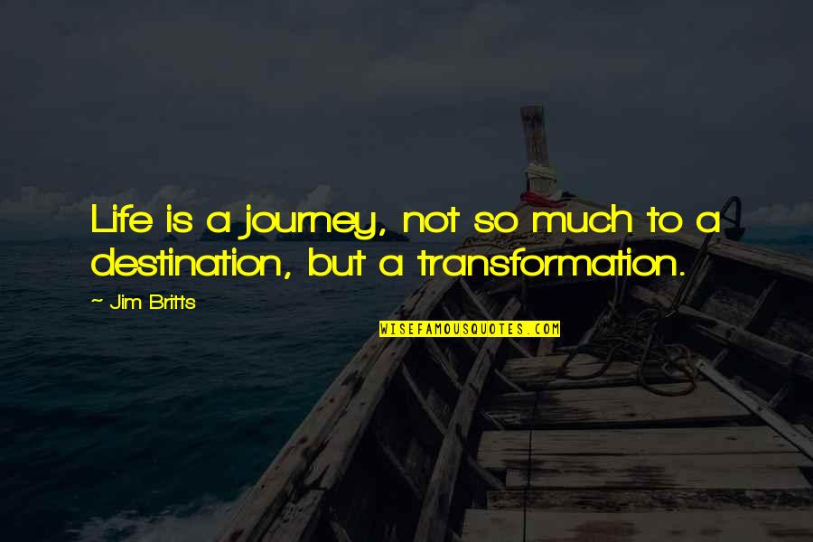 Journey Destination Quotes By Jim Britts: Life is a journey, not so much to