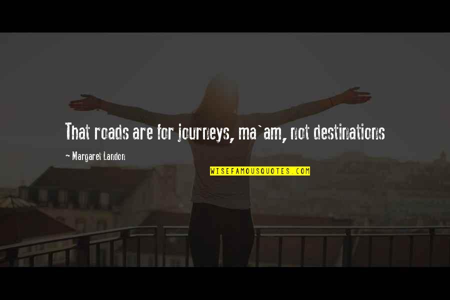 Journey Destination Quotes By Margaret Landon: That roads are for journeys, ma'am, not destinations