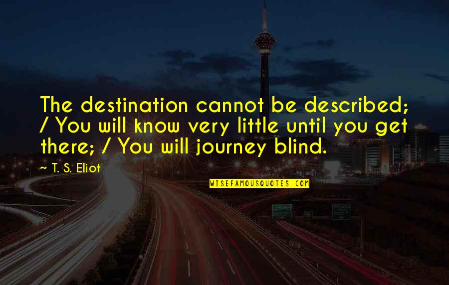 Journey Destination Quotes By T. S. Eliot: The destination cannot be described; / You will