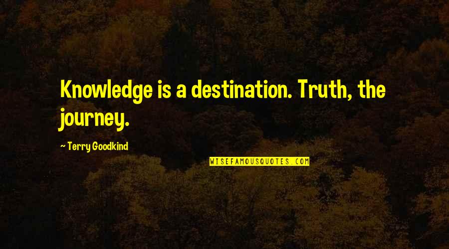 Journey Destination Quotes By Terry Goodkind: Knowledge is a destination. Truth, the journey.