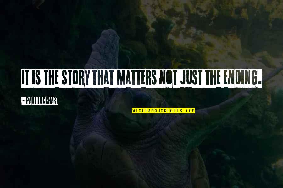 Journey Ending Quotes By Paul Lockhart: It is the story that matters not just