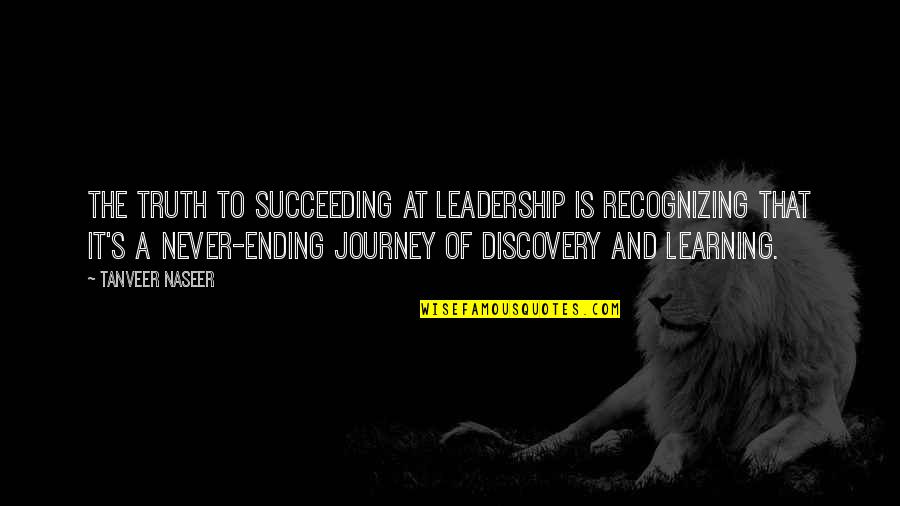 Journey Ending Quotes By Tanveer Naseer: The truth to succeeding at leadership is recognizing
