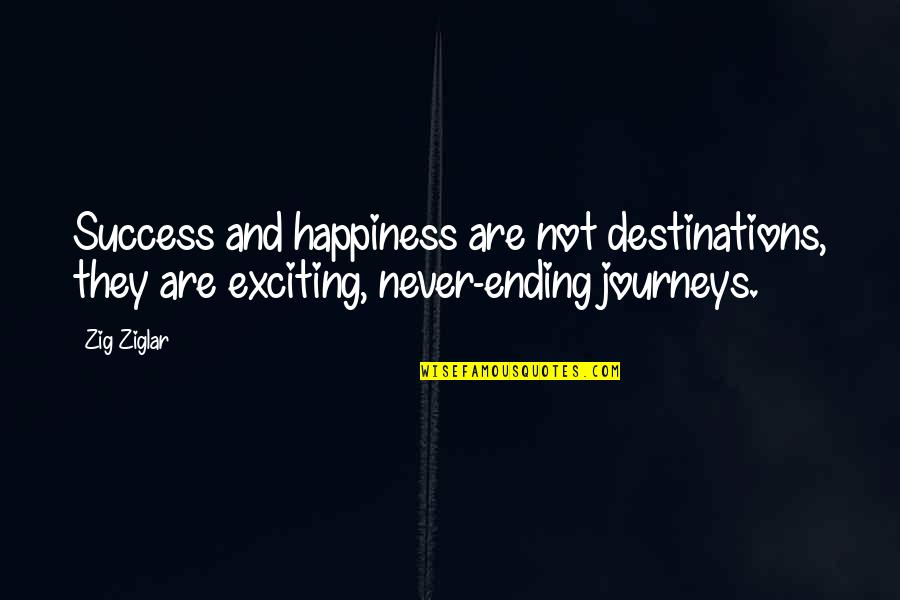 Journey Ending Quotes By Zig Ziglar: Success and happiness are not destinations, they are