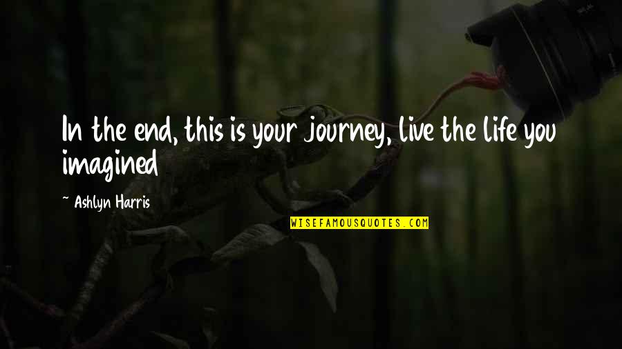 Journey Ends Quotes By Ashlyn Harris: In the end, this is your journey, live Journey Ends Quotes By Ashlyn Harris: In the end, this is your journey, live
