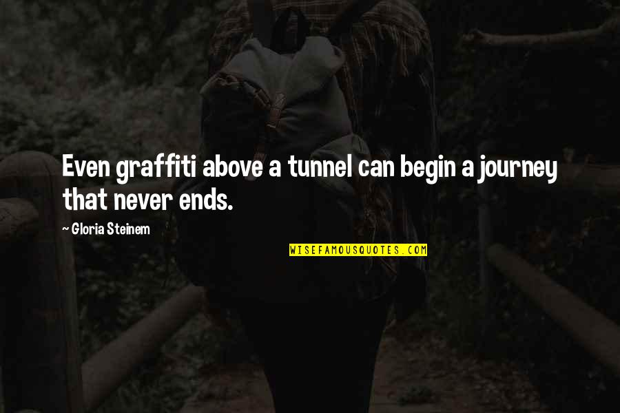 Journey Ends Quotes By Gloria Steinem: Even graffiti above a tunnel can begin a Journey Ends Quotes By Gloria Steinem: Even graffiti above a tunnel can begin a