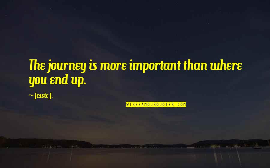 Journey Ends Quotes By Jessie J.: The journey is more important than where you