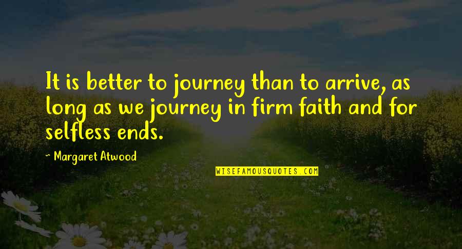 Journey Ends Quotes By Margaret Atwood: It is better to journey than to arrive,
