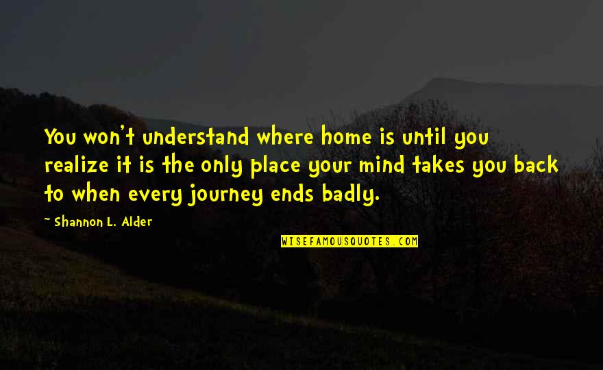 Journey Ends Quotes By Shannon L. Alder: You won't understand where home is until you