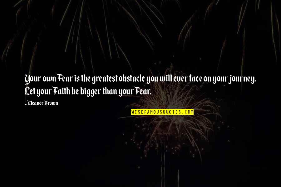Journey Faith Quotes By Eleanor Brown: Your own Fear is the greatest obstacle you