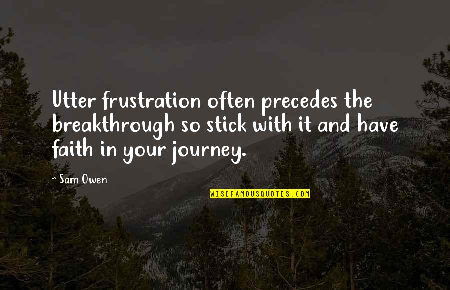 Journey Faith Quotes By Sam Owen: Utter frustration often precedes the breakthrough so stick