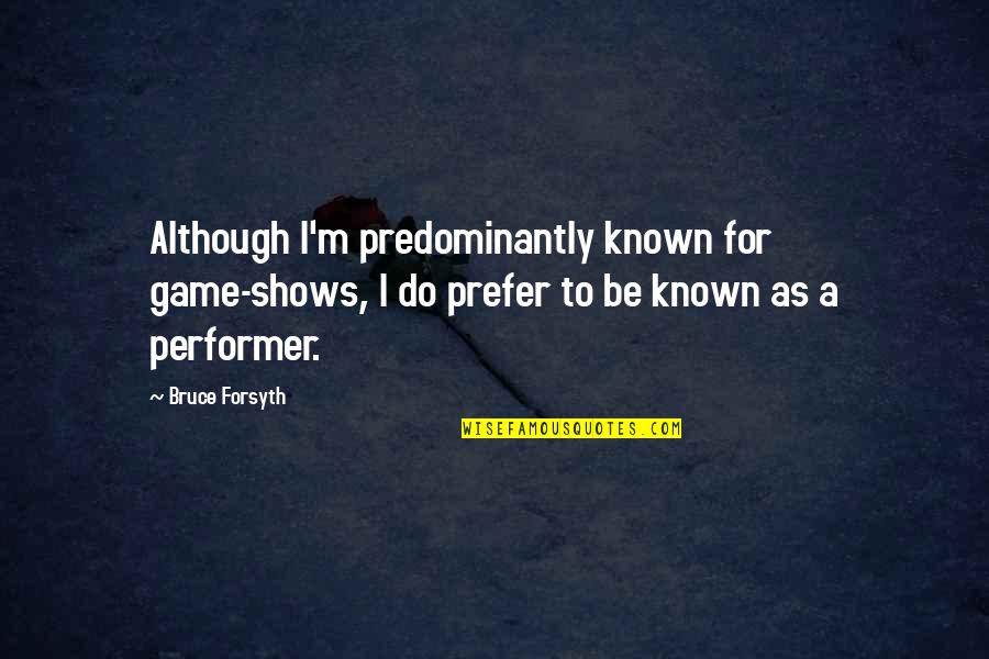 Journey Footsteps Quotes By Bruce Forsyth: Although I'm predominantly known for game-shows, I do Journey Footsteps Quotes By Bruce Forsyth: Although I'm predominantly known for game-shows, I do