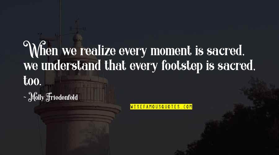 Journey Footsteps Quotes By Molly Friedenfeld: When we realize every moment is sacred, we