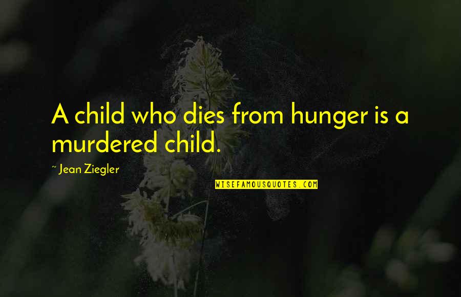 Journey Friendship Quotes By Jean Ziegler: A child who dies from hunger is a Journey Friendship Quotes By Jean Ziegler: A child who dies from hunger is a