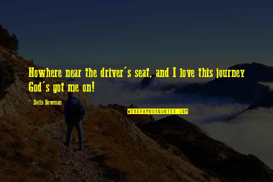 Journey God Quotes By Dolls Bowman: Nowhere near the driver's seat, and I love