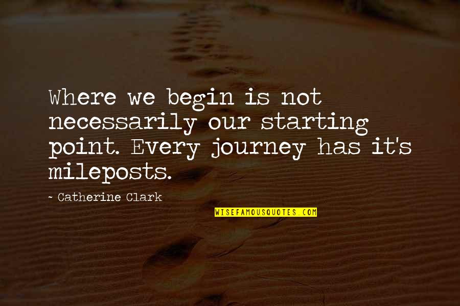 Journey Has Begin Quotes By Catherine Clark: Where we begin is not necessarily our starting