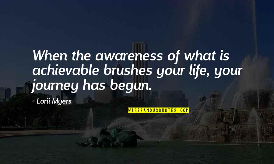 Journey Has Begun Quotes By Lorii Myers: When the awareness of what is achievable brushes