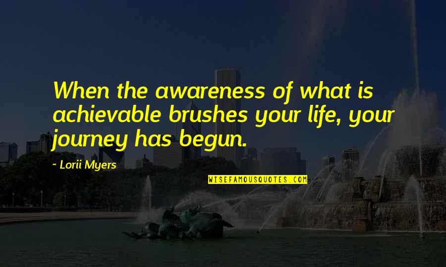 Journey Has Just Begun Quotes By Lorii Myers: When the awareness of what is achievable brushes