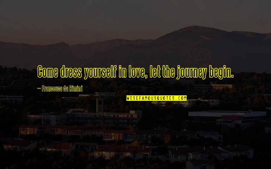 Journey In Love Quotes By Francesca Da Rimini: Come dress yourself in love, let the journey Journey In Love Quotes By Francesca Da Rimini: Come dress yourself in love, let the journey