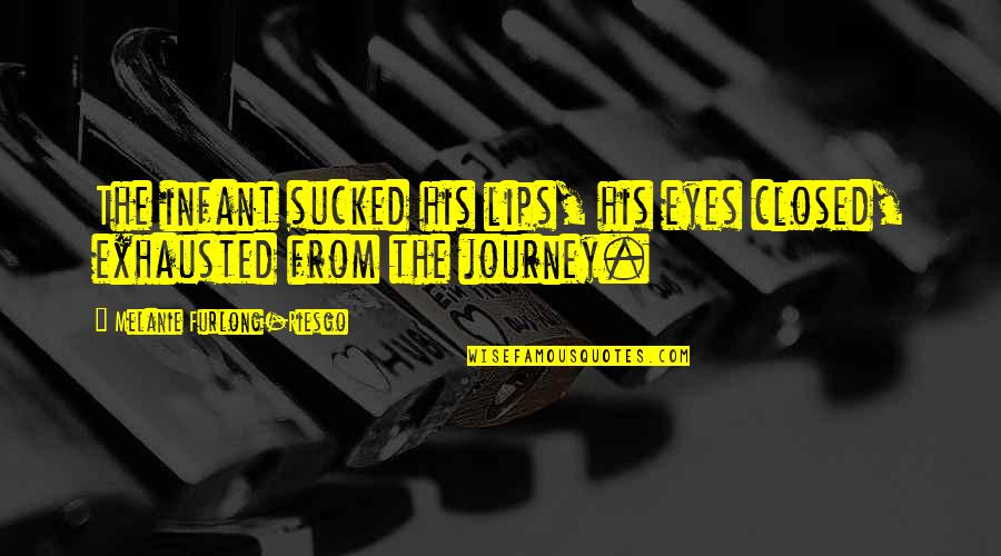 Journey Inspirational Quotes By Melanie Furlong-Riesgo: The infant sucked his lips, his eyes closed, Journey Inspirational Quotes By Melanie Furlong-Riesgo: The infant sucked his lips, his eyes closed,